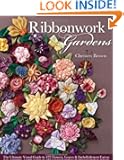 Ribbonwork Gardens: The Ultimate Visual Guide to 122 Flowers, Leaves & Embellishment Extras