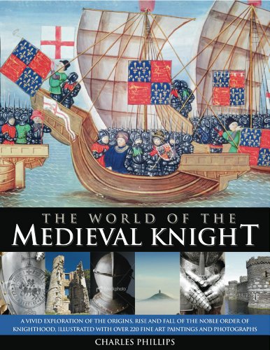 The World of the Medieval Knight: A vivid exploration of the origins, rise and fall of the noble order of knighthood, illustrated with over 220 fine art paintings and photographs