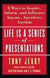Life Is a Series of Presentations: Eight Ways to Inspire, Inform, and Influence Anyone, Anywhere, Anytime