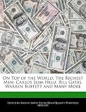On Top of the World, The Richest Men: Carlos Slim Helu, Bill Gates, Warren Buffett and Many More