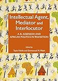Intellectual agent, mediator and interlocutor : A.B. Assensoh and African politics in transition