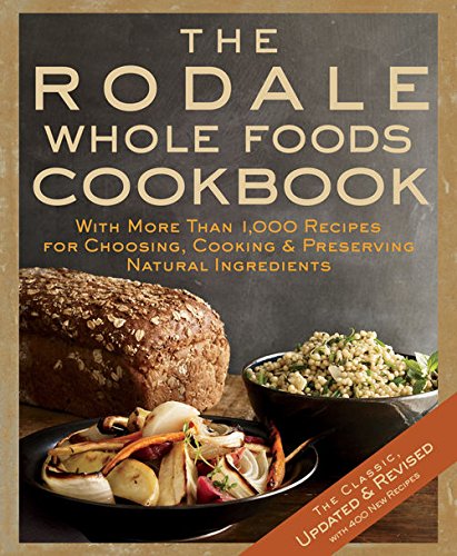The Rodale Whole Foods Cookbook: With More Than 1,000 Recipes for Choosing, Cooking & Preserving Natural Ingredients