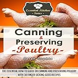 Canning & Preserving Poultry: The Essential How-To Guide on Canning and Preserving Poultry with 30 Finger-Licking Good Recipes: The Essential Kitchen Series, Book 50