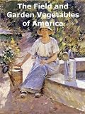 The Field and Garden Vegetables of America: Containing Full Descriptions of Nearly Eleven Hundred Species and Varietes; With Directions for Propagation,Culture and Use (Illustrated)