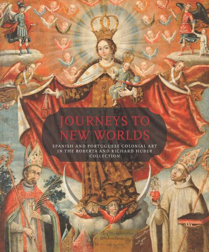 Journeys to New Worlds: Spanish and Portuguese Colonial Art in the Roberta and Richard Huber Collection (Philadelphia Museum of Art)