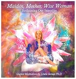 Maiden, Mother, Wise Woman: Reclaiming Our Sexuality