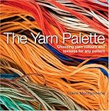 The yarn palette : the ultimate visual guide to choosing the right colour, texture & style for every pattern
