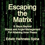 Escaping the Matrix: 8 Steps Beyond Stress and Anger Management for Attaining Inner Peace