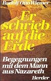 Er schrieb auf die Erde - Begegnungen mit dem Mann aus Nazareth - Rudolf Otto Wiemer