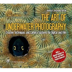 A Diver's Guide to The Art of Underwater Photography, Creative Techniques and Camera Systems for Digital and Film