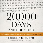 20,000 Days and Counting: The Crash Course for Mastering Your Life Right Now | [Robert D. Smith]