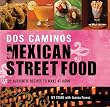 Dos Caminos' Mexican Street Food: 120 Authentic Recipes to Make At Home