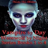 Vampire by Day, Werewolf by Night Series: Books 1 to 4 ~ Vianka Van Bokkem