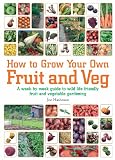 How to Grow Your Own Fruit and Veg: A Week-by-Week Guide to Wild-life Friendly Fruit and Vegetable Gardening How to Grow Your Own Fruit and Veg: A Week-by-Week Guide to Wild-life Friendly Fruit and Vegetable Gardening