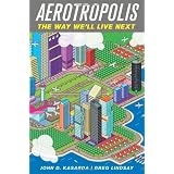 Aerotropolis: The Way We'll Live Next