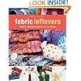 Fabric Leftovers: Simple, Adaptable Ways to Use up Scraps
