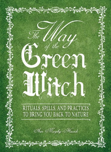 The Way of the Green Witch: Rituals, Spells and Practices to Bring You Back to Nature