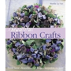 Beautiful Ribbon Crafts: Home Decor * Wearables * Gift Wraps * Keepsakes * & More