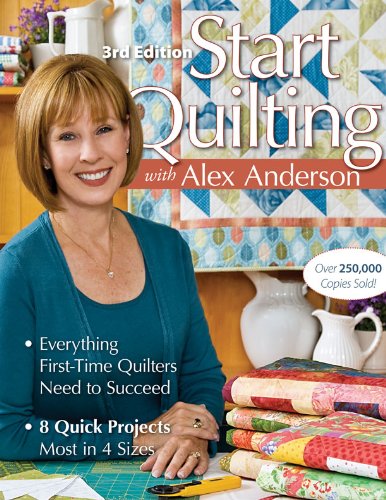 Start Quilting with Alex Anderson: Everything First-Time Quilters Need to Succeed; 8 Quick Projects, Most in 4 Sizes