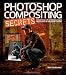 Photoshop Compositing Secrets: Unlocking the Key to Perfect Selections and Amazing Photoshop Effects for Totally Realistic Composites