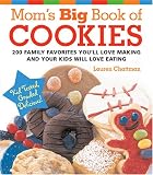 Mom s Big Book of Cookies: 200 Family Favorites You ll Love Making and Your Kids Will Love Eating