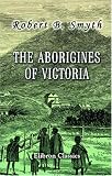 The Aborigines of Victoria: With Notes Relating to the Habits of the Natives of other Parts of Australia and Tasmania