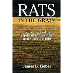 Rats in the Grain: The Dirty Tricks of the Supermarket to the World, Archer Daniels Midland: James B. Lieber
