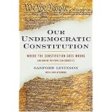 Our Undemocratic Constitution: Where the Constitution Goes Wrong (And How We the People Can Correct It)