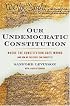 Our Undemocratic Constitution: Where the Constitution Goes Wrong (And How We the People Can Correct It)
