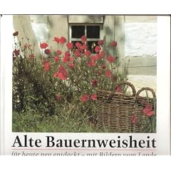 Alte Bauernweisheit - F�r Heute neu entdeckt mit Bildern vom Lande