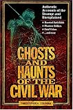 Ghosts and Haunts of the Civil War : Authentic Accounts of the Strange and Unexplained