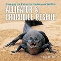 Alligator and Crocodile Rescue: Changing the Future for Endangered Wildlife (Firefly Animal Rescue)