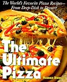 The Ultimate Pizza : The World's Favorite Pizza Recipes--from Deep Dish to Dessert