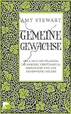 Gemeine Gewächse: Das A bis Z der Pflanzen, die morden, verstümmeln, berauschen und uns anderweitig ärgern
