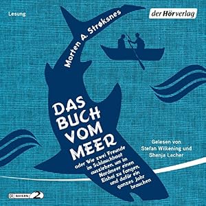Das Buch vom Meer: oder Wie zwei Freunde im Schlauchboot ausziehen, um im Nordmeer einen Eishai zu fangen, und dafür ein ganzes Jahr brauchen