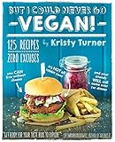 But I Could Never Go Vegan!: 125 Recipes That Prove You Can Live Without Cheese, It's Not All Rabbit Food, and Your Friends Will Still Come Over for Dinner