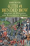 With a Bended Bow: Archery in Medieval and Renaissance Europe by Erik Roth (1-Mar-2012) Hardcover