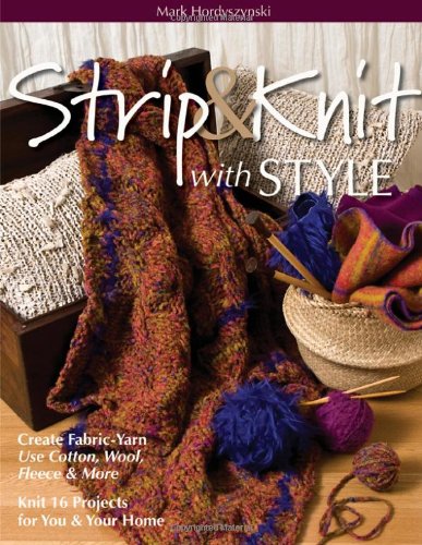 Strip & Knit with Style: Create Fabric-yarn - Use Cotton, Wool, Fleece & More - Knit 16 Projects for You & Your Home