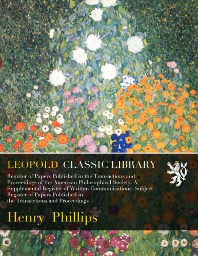 Register of Papers Published in the Transactions and Proceedings of the American Philosophical Society. A Supplemental Register of Written ... Published in the Transactions and Proceedings