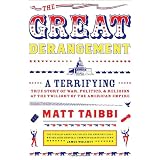 The Great Derangement: A Terrifying True Story of War, Politics, and Religion at the Twilight of the American Empire ~ Matt Taibbi