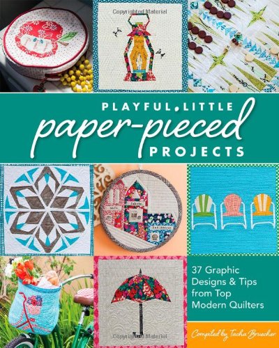 Playful Little Paper-Pieced Projects: 37 Graphic Designs & Tips from Top Modern Quilters