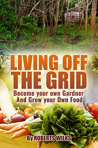 Living Off the Grid: Become your own Gardner & Grow your Own Food