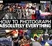 How to Photograph Absolutely Everything: Successful Pictures From Your Digital Camera