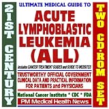 21st Century Ultimate Medical Guide to Acute Lymphoblastic Leukemia (ALL) - Authoritative, Practical Clinical Information for Physicians and Patients, Treatment Options (Two CD-ROM Set)