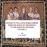 HISTORY OF THE LATER ROMAN EMPIRE FROM THE DEATH OF THEODOSIUS I TO THE DEATH OF JUSTINIAN (History of the Eastern Roman Empire)