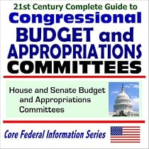 21st Century Complete Guide to Congressional Budget and Appropriations Committees: House and Senate Budget and Appropriations Committees: Budget Projections, Economic Stimulus