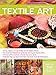 The Complete Photo Guide to Textile Art: *All You Need to Know to Alter and Embellish Fabric *The Essential Reference for Novice and Expert Fabric ... Instructions for More Than 40 Techniques