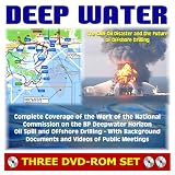 Deep Water: The Gulf Oil Disaster and the Future of Offshore Drilling - National Commission on the BP Deepwater Horizon Oil Spill and Offshore Drilling Report Plus Documents and Meeting Videos