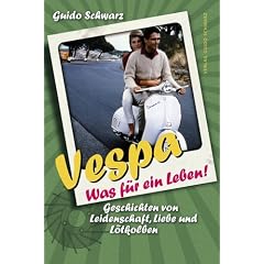 Vespa - Was f�r ein Leben! Geschichten von Leidenschaft, Liebe und L�tkolben
