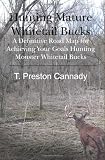 Hunting Mature Whitetail Bucks: A Definitive Road Map for Acheiving Your Goals Hunting Monster Whitetail Bucks
